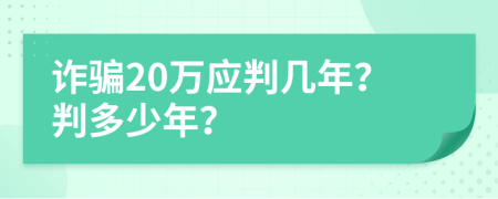 诈骗20万应判几年？判多少年？