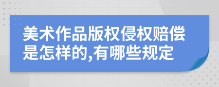 美术作品版权侵权赔偿是怎样的,有哪些规定