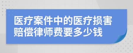 医疗案件中的医疗损害赔偿律师费要多少钱