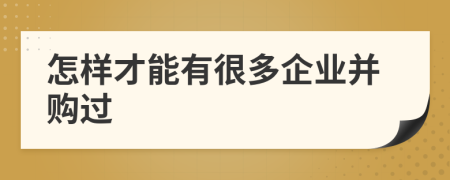 怎样才能有很多企业并购过