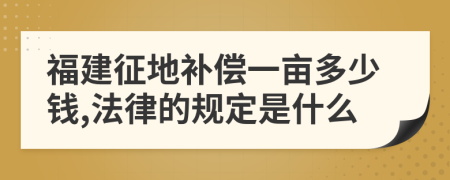 福建征地补偿一亩多少钱,法律的规定是什么