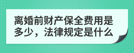 离婚前财产保全费用是多少，法律规定是什么