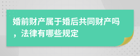 婚前财产属于婚后共同财产吗，法律有哪些规定