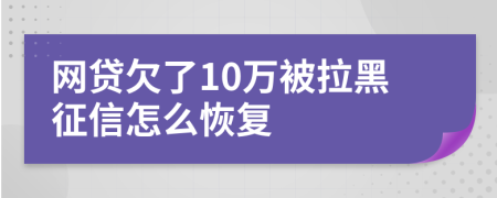 网贷欠了10万被拉黑征信怎么恢复