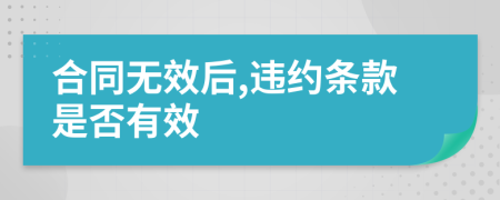 合同无效后,违约条款是否有效
