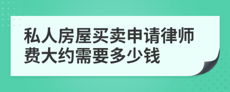私人房屋买卖申请律师费大约需要多少钱