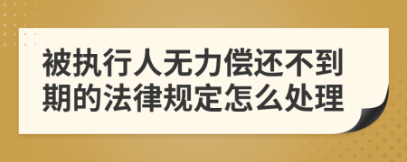 被执行人无力偿还不到期的法律规定怎么处理