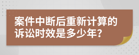 案件中断后重新计算的诉讼时效是多少年？