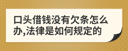 口头借钱没有欠条怎么办,法律是如何规定的