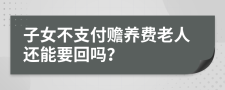 子女不支付赡养费老人还能要回吗？