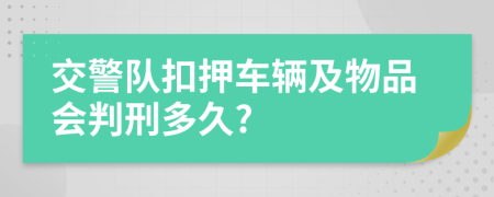 交警队扣押车辆及物品会判刑多久?