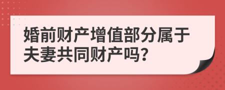 婚前财产增值部分属于夫妻共同财产吗？