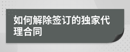 如何解除签订的独家代理合同