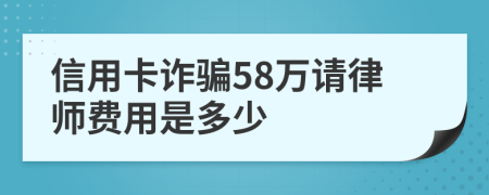 信用卡诈骗58万请律师费用是多少