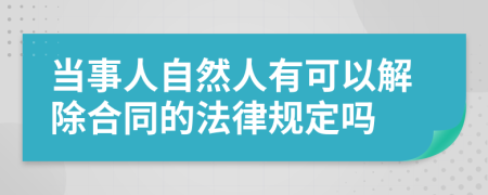 当事人自然人有可以解除合同的法律规定吗