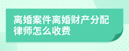 离婚案件离婚财产分配律师怎么收费