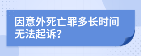 因意外死亡罪多长时间无法起诉？