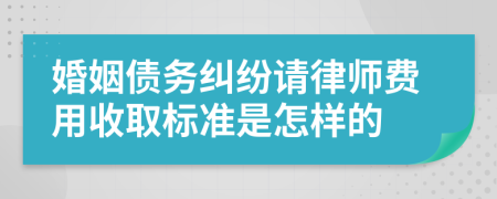 婚姻债务纠纷请律师费用收取标准是怎样的