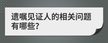 遗嘱见证人的相关问题有哪些？