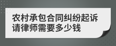 农村承包合同纠纷起诉请律师需要多少钱