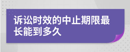 诉讼时效的中止期限最长能到多久