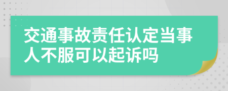 交通事故责任认定当事人不服可以起诉吗