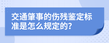 交通肇事的伤残鉴定标准是怎么规定的？