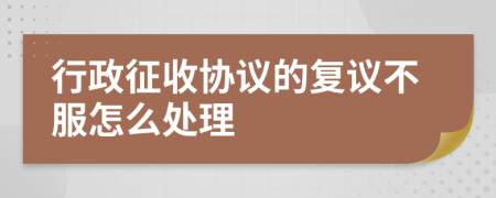 行政征收协议的复议不服怎么处理