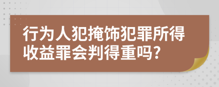 行为人犯掩饰犯罪所得收益罪会判得重吗?