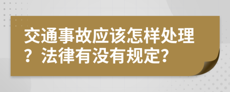 交通事故应该怎样处理？法律有没有规定？