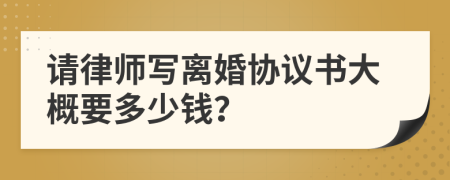 请律师写离婚协议书大概要多少钱？