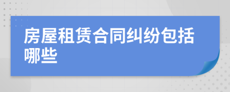 房屋租赁合同纠纷包括哪些