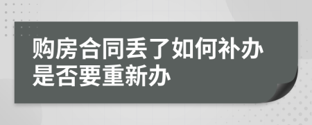 购房合同丢了如何补办是否要重新办