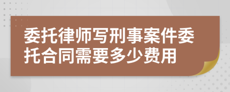 委托律师写刑事案件委托合同需要多少费用