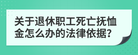 关于退休职工死亡抚恤金怎么办的法律依据？