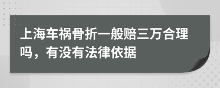 上海车祸骨折一般赔三万合理吗，有没有法律依据