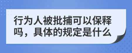 行为人被批捕可以保释吗，具体的规定是什么