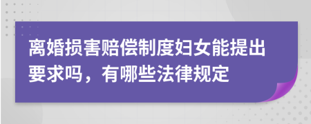 离婚损害赔偿制度妇女能提出要求吗，有哪些法律规定