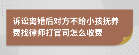 诉讼离婚后对方不给小孩抚养费找律师打官司怎么收费