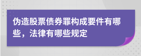 伪造股票债券罪构成要件有哪些，法律有哪些规定