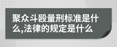 聚众斗殴量刑标准是什么,法律的规定是什么