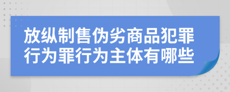 放纵制售伪劣商品犯罪行为罪行为主体有哪些