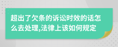 超出了欠条的诉讼时效的话怎么去处理,法律上该如何规定