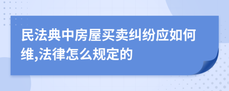 民法典中房屋买卖纠纷应如何维,法律怎么规定的