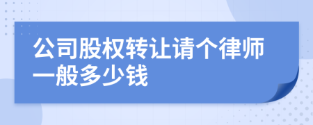 公司股权转让请个律师一般多少钱