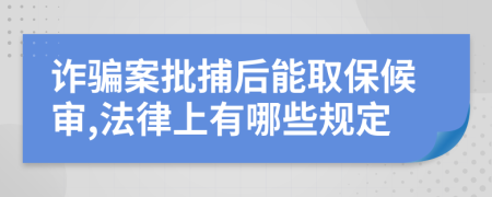 诈骗案批捕后能取保候审,法律上有哪些规定