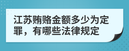 江苏贿赂金额多少为定罪，有哪些法律规定