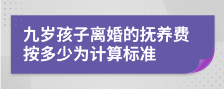 九岁孩子离婚的抚养费按多少为计算标准