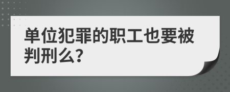 单位犯罪的职工也要被判刑么？