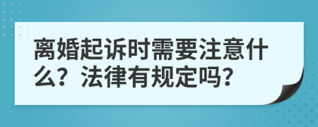 离婚起诉时需要注意什么？法律有规定吗？